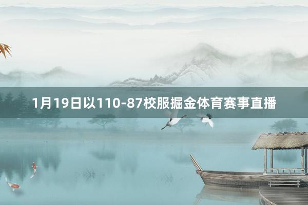 1月19日以110-87校服掘金体育赛事直播