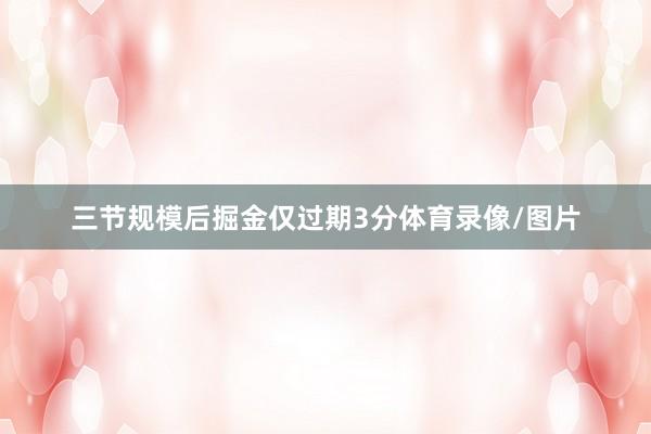 三节规模后掘金仅过期3分体育录像/图片