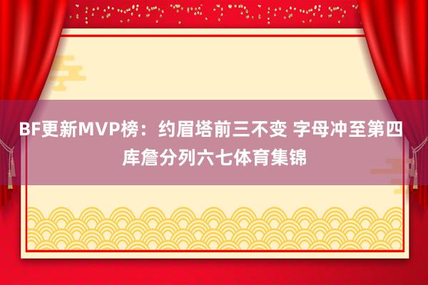 BF更新MVP榜：约眉塔前三不变 字母冲至第四 库詹分列六七体育集锦