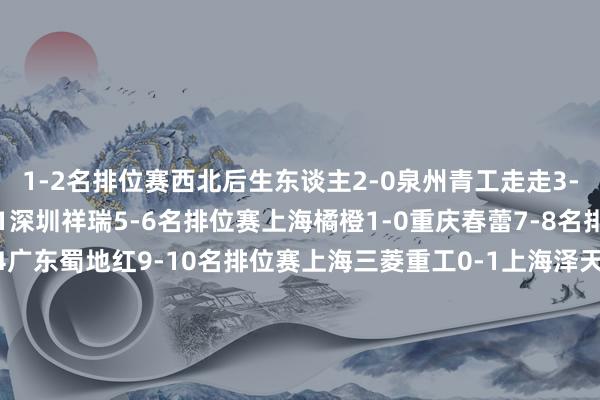 1-2名排位赛西北后生东谈主2-0泉州青工走走3-4名排位赛武汉联镇0-1深圳祥瑞5-6名排位赛上海橘橙1-0重庆春蕾7-8名排位赛青岛五月的风0-4广东蜀地红9-10名排位赛上海三菱重工0-1上海泽天11-12名排位赛宁波镇海优康2-1厦门集好意思诚毅13-14名排位赛深圳兴隽2-1青岛崂山港帆15-16名排位赛宁夏平罗恒利1-1（点球2-4）重庆瀚达17-18名排位赛芜湖百胜0-4广西聚首19-20名排位赛广西布山0-7朔州体校翔宇第21名海南双玉    体育录像/图片