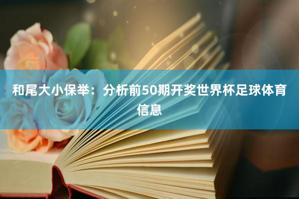 和尾大小保举：分析前50期开奖世界杯足球体育信息