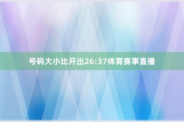 号码大小比开出26:37体育赛事直播