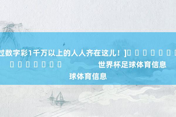 中过数字彩1千万以上的人人齐在这儿！]															                世界杯足球体育信息