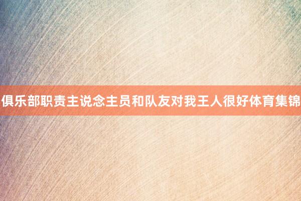 俱乐部职责主说念主员和队友对我王人很好体育集锦