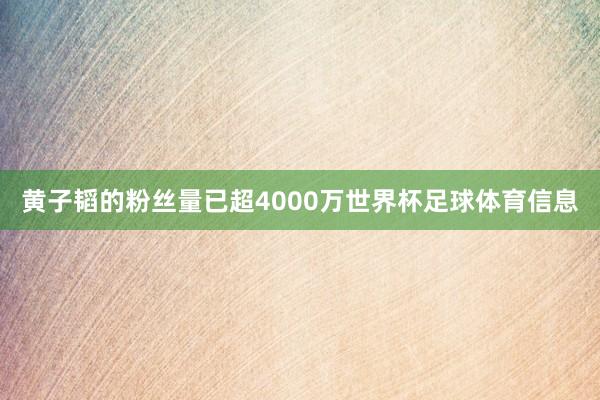 黄子韬的粉丝量已超4000万世界杯足球体育信息