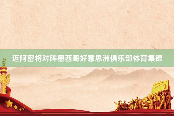 迈阿密将对阵墨西哥好意思洲俱乐部体育集锦