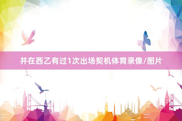 并在西乙有过1次出场契机体育录像/图片