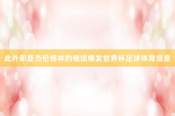 此外即是杰伦格林的俄顷爆发世界杯足球体育信息