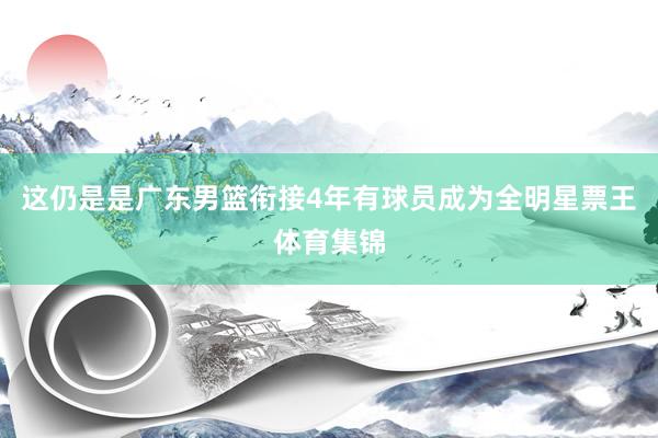 这仍是是广东男篮衔接4年有球员成为全明星票王体育集锦