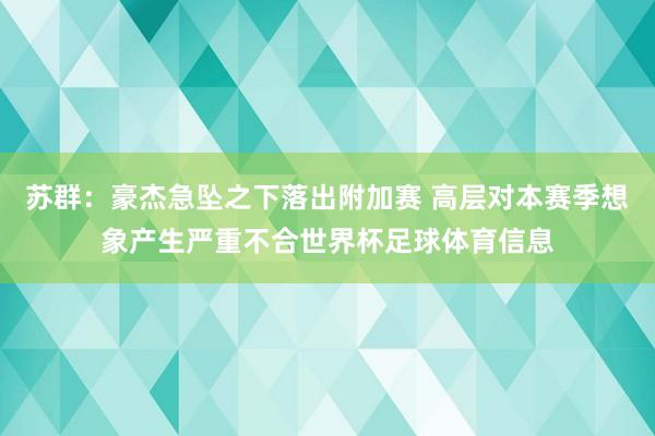 苏群：豪杰急坠之下落出附加赛 高层对本赛季想象产生严重不合世界杯足球体育信息