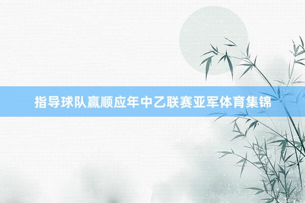 指导球队赢顺应年中乙联赛亚军体育集锦