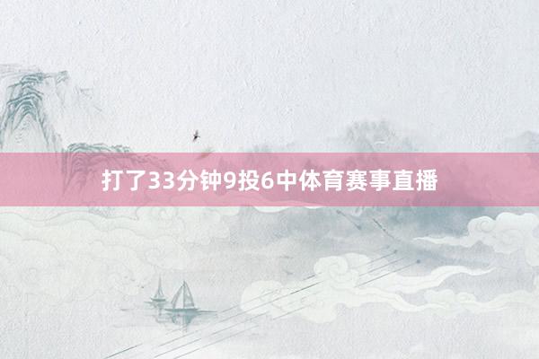 打了33分钟9投6中体育赛事直播