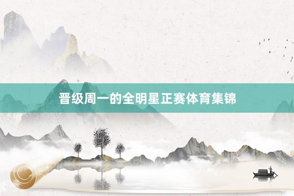 晋级周一的全明星正赛体育集锦