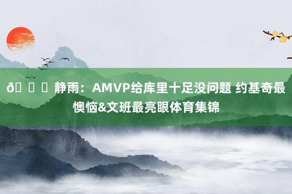 👀静雨：AMVP给库里十足没问题 约基奇最懊恼&文班最亮眼体育集锦