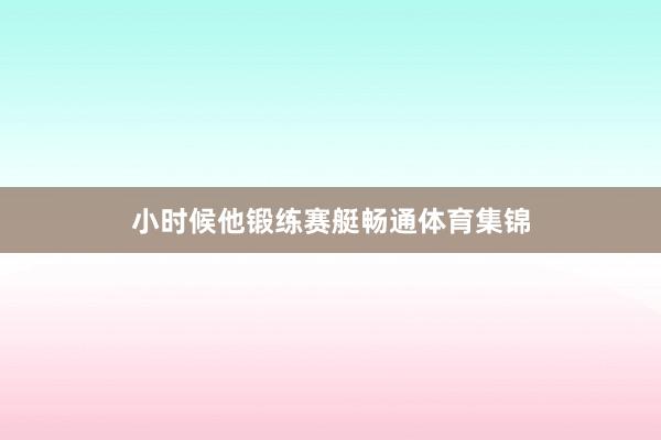 小时候他锻练赛艇畅通体育集锦