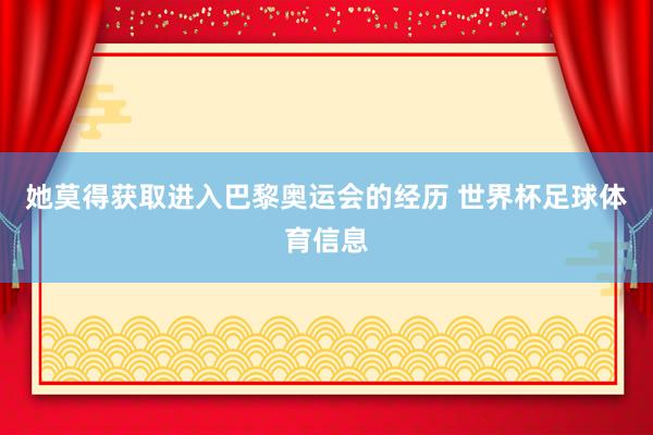 她莫得获取进入巴黎奥运会的经历 世界杯足球体育信息