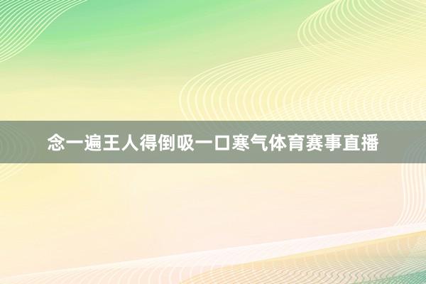 念一遍王人得倒吸一口寒气体育赛事直播