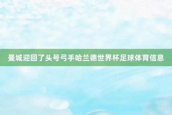 曼城迎回了头号弓手哈兰德世界杯足球体育信息