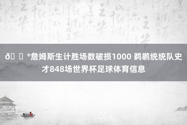 😮詹姆斯生计胜场数破损1000 鹈鹕统统队史才848场世界杯足球体育信息
