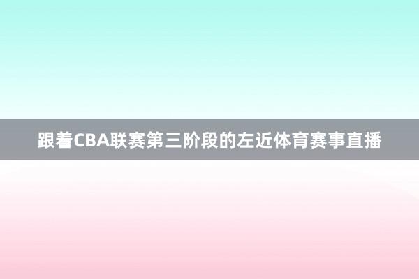 跟着CBA联赛第三阶段的左近体育赛事直播