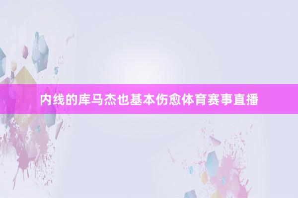 内线的库马杰也基本伤愈体育赛事直播