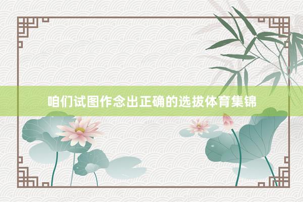 咱们试图作念出正确的选拔体育集锦