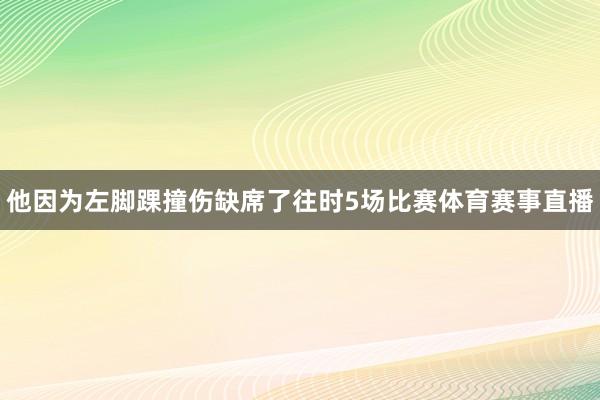 他因为左脚踝撞伤缺席了往时5场比赛体育赛事直播