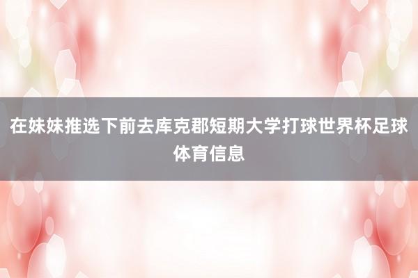 在妹妹推选下前去库克郡短期大学打球世界杯足球体育信息