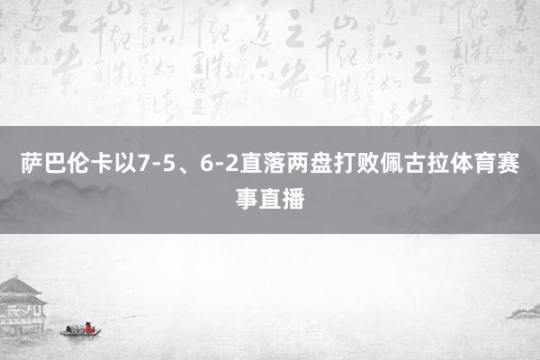 萨巴伦卡以7-5、6-2直落两盘打败佩古拉体育赛事直播