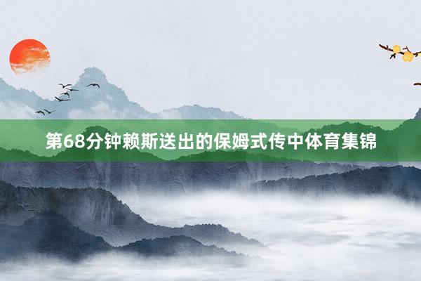 第68分钟赖斯送出的保姆式传中体育集锦