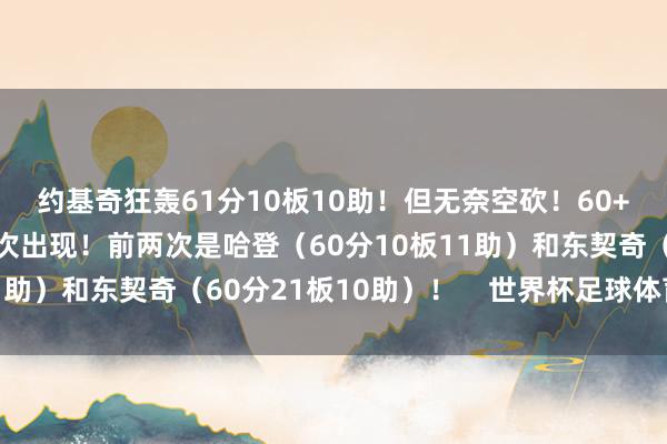 约基奇狂轰61分10板10助！但无奈空砍！　　60+三双亦然NBA历史第3次出现！前两次是哈登（60分10板11助）和东契奇（60分21板10助）！    世界杯足球体育信息
