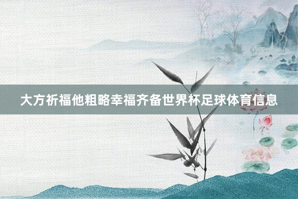大方祈福他粗略幸福齐备世界杯足球体育信息