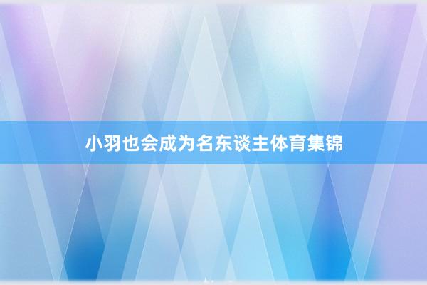 小羽也会成为名东谈主体育集锦