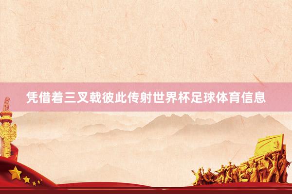 凭借着三叉戟彼此传射世界杯足球体育信息