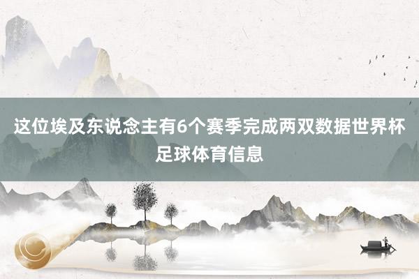 这位埃及东说念主有6个赛季完成两双数据世界杯足球体育信息
