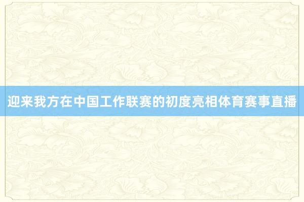 迎来我方在中国工作联赛的初度亮相体育赛事直播