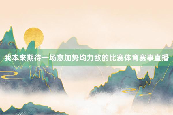 我本来期待一场愈加势均力敌的比赛体育赛事直播