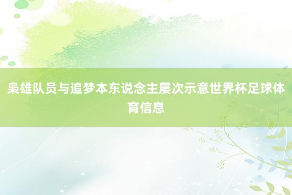 枭雄队员与追梦本东说念主屡次示意世界杯足球体育信息