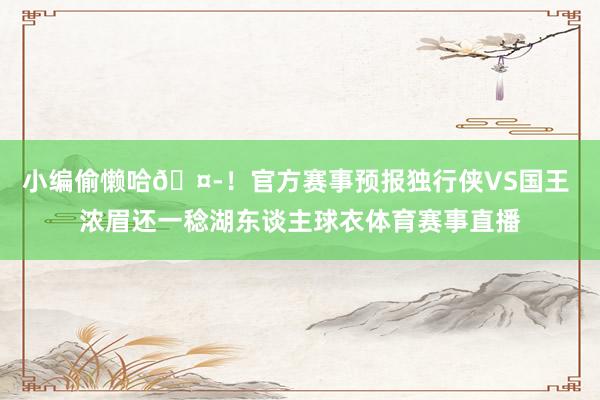 小编偷懒哈🤭!官方赛事预报独行侠VS国王 浓眉还一稔湖东谈主球衣体育赛事直播
