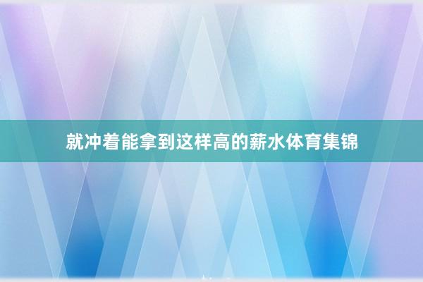 就冲着能拿到这样高的薪水体育集锦