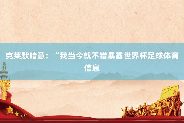 克莱默暗意：“我当今就不错暴露世界杯足球体育信息