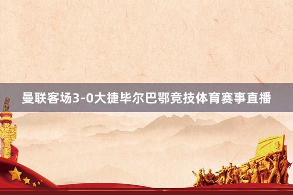 曼联客场3-0大捷毕尔巴鄂竞技体育赛事直播