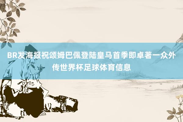 BR发海报祝颂姆巴佩登陆皇马首季即卓著一众外传世界杯足球体育信息