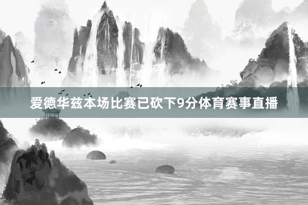 爱德华兹本场比赛已砍下9分体育赛事直播