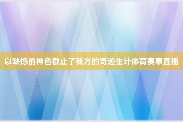 以缺憾的神色截止了我方的奇迹生计体育赛事直播
