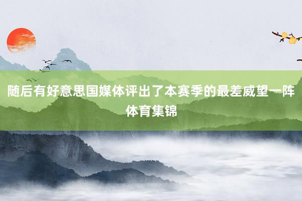 随后有好意思国媒体评出了本赛季的最差威望一阵体育集锦