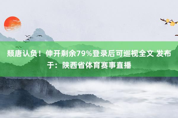 颓唐认负！伸开剩余79%登录后可巡视全文 发布于：陕西省体育赛事直播