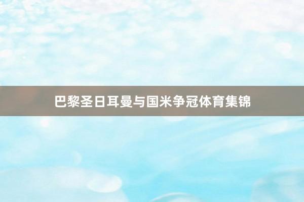 巴黎圣日耳曼与国米争冠体育集锦