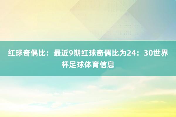 红球奇偶比：最近9期红球奇偶比为24：30世界杯足球体育信息