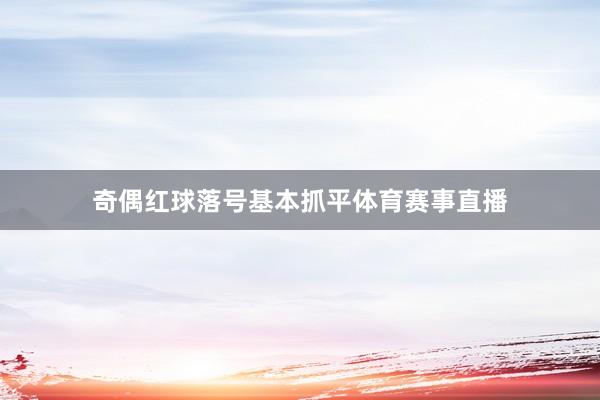 奇偶红球落号基本抓平体育赛事直播